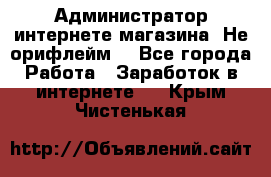 Администратор интернете магазина. Не орифлейм. - Все города Работа » Заработок в интернете   . Крым,Чистенькая